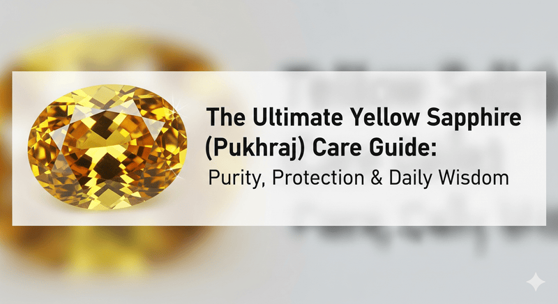 The Ultimate Yellow Sapphire (Pukhraj) Care Guide: Purity, Protection & Daily Wisdom