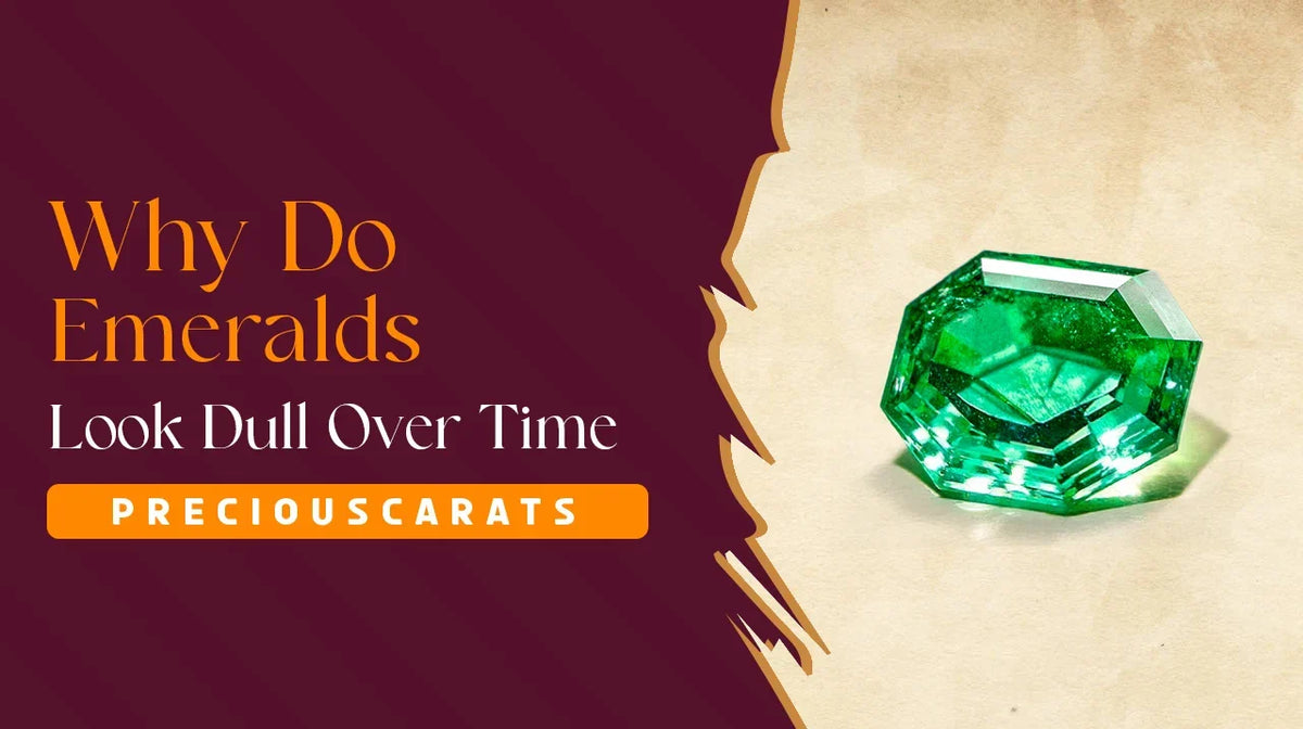 Why Do Emeralds Look Dull Over Time? | PreciousCarats