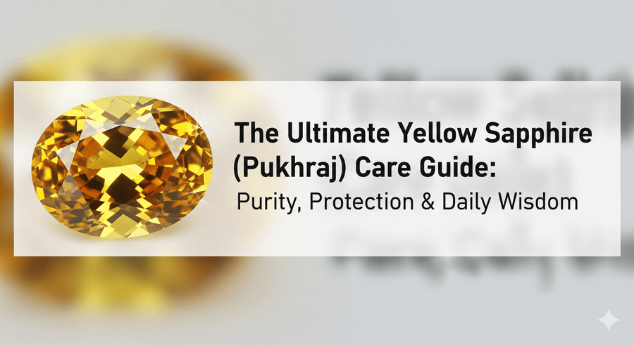 The Ultimate Yellow Sapphire (Pukhraj) Care Guide: Purity, Protection & Daily Wisdom