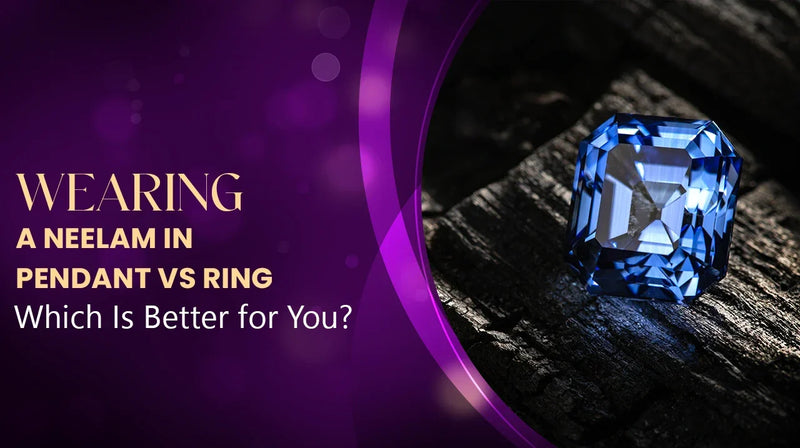Wearing a Neelam in Pendant vs Ring — Which Is Better for You?
