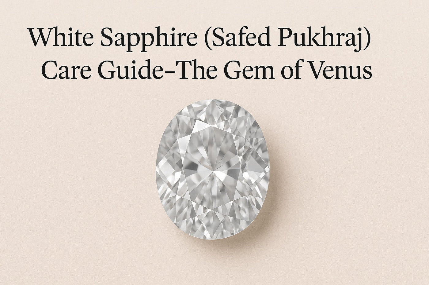 White Sapphire (Safed Pukhraj) Care Guide-The Gem of Venus