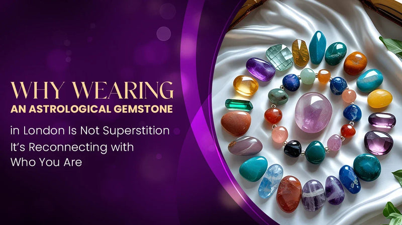 Why Wearing an Astrological Gemstone in London Is Not Superstition — It’s Reconnecting with Who You Are